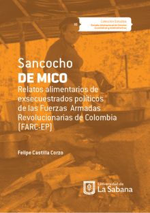 Sancocho de Mico. Relatos alimentarios de exsecuestrados polticos de las Fuerzas Armadas Revolucionarias de Colombia (FARC-EP).  Felipe Castilla Corzo