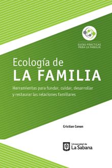 Ecologa de la familia. Herramientas para fundar, cuidar, desarrollar y restaurar las relaciones familiares.  Cristian Conen