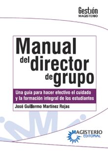 Manual del Director de Grupo. Una gua para hacer efectivo el cuidado y la formacin integral de los estudiantes..  Jos Guillermo Martnez Rojas