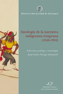 Antologa de la narrativa indigenista temprana (1848-1904).  Juan Carlos Orrego Arismendi