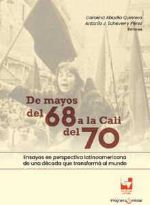 De mayos del 68 a la Cali del 70. Ensayos en perspectiva latinoamericana de una dcada que transform al mundo.  Antonio J Echeverry Prez