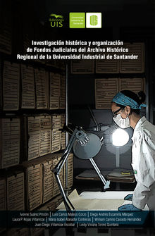 Investigacin histrica y organizacin de fondos judiciales del Archivo Histrico Regional de la Universidad Industrial de Santander.  Juan Diego Villamizar