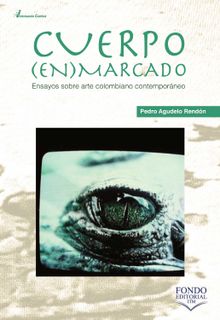 Cuerpo enmarcado: ensayos sobre arte colombiano contemporneo.  Pedro Agudelo Rendn