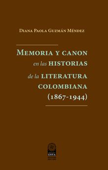 Memoria y canon en las historias de la literatura colombiana (1867-1944) .  Diana Paola Guzmn Mndez