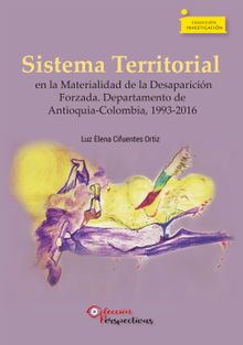 Sistema Territorial en la Materialidad de la Desaparicin Forzada. Departamento de Antioquia-Colombia, 1993-2016.  Luz Elena Cifuentes Ortiz