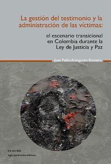 La gestin del testimonio y la administracin de las victimas.  Juan Pablo Aranguren Romero