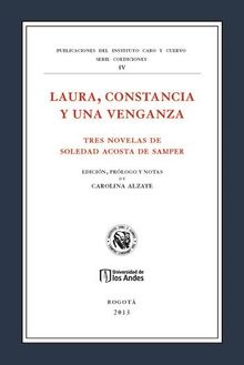 Laura, constancia y una venganza. Tres novelas de Soledad Acosta de Samper.  Carolina Alzate