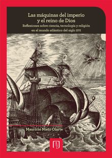 Las mquinas del imperio y el reino de Dios: reflexiones sobre ciencia, tecnologa y religin en el mundo atlntico del siglo XVI .  Mauricio Nieto Olarte