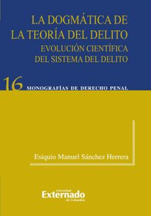 La dogmatica de la teoria del delito. evolucion cientifica del sistema del delito.  Esiquio Manuel Snchez Herrera