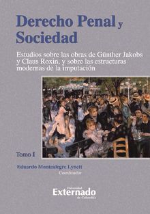 Derecho Penal y Sociedad. Estudios sobre las obras de Gnther Jakobs y Claus Roxin, y sobre las estructuras modernas de la imputacin. Tomo 1.  Montealegre Eduardo