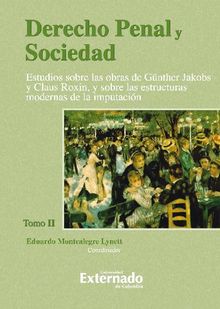 Derecho Penal y Sociedad. Estudios sobre las obras de Gnther Jakobs y Claus Roxin, y sobre las estructuras modernas de la imputacin. Tomo 2.  Montealegre Eduardo