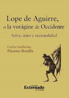 Lope de Aguirre, o la vorgine de Occidente. Selva, mito y racionalidad.  Pramo Bonilla Carlos Guillermo