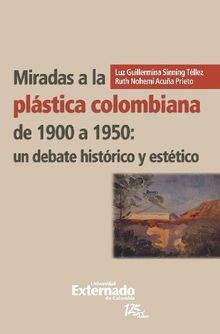 Miradas a la plstica colombiana de 1900 a 1950: un debate histrico y esttico.  Acua Prieto Ruth Nohem