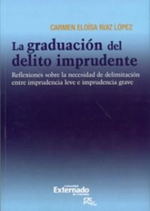 La graduacin del delito imprudente : reflexiones sobre la necesidad de delimitacin entre imprudencia leve e imprudencia grave..  Carmen Elosa Ruiz Lpez