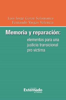 Memoria y reparacin: elementos para una justicia transicional pro vctima.  Garay Salamanca Luis Jorge