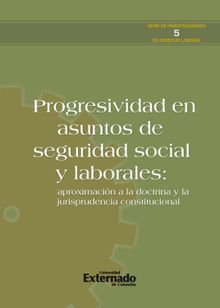 Progresividad en asuntos de seguridad social y laborales: aproximacin a la doctrina y la jurisprudencia constitucional.  Varios Autores