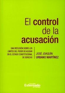 El control de la acusacin. Una reflexin sobre los lmites del poder de acusar en el Estado constitucional de derecho.  Jos Joaqun Urbano Martnez