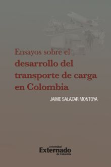 Ensayos sobre el desarrollo del transporte de carga en Colombia.  Jaime Salazar Montoya