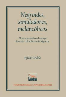 Negroides, simuladores, melanclicos. El ser nacional en el ensayo literario colombiano del siglo XX.  Efrn Giraldo