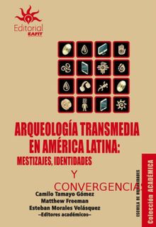 Arqueologa transmedia en Amrica Latina: mestizajes, identidades y convergencias.  Camilo Tamayo Gmez