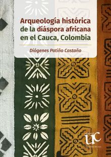 Arqueologa histrica de la dispora africana en el Cauca, Colombia.  Digenes Patio Castao