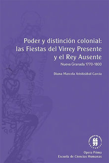 Poder y distincin colonial: las fiestas del virrey presente y el rey ausente.  Diana Marcela Aristizbal Garca