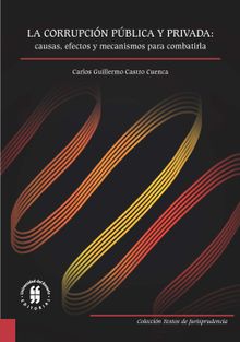 La corrupcin pblica y privada: causas, efectos y mecanismos para combatirla.  Carlos Guillermo Castro Cuenca