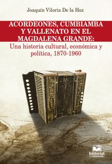 Acordeones, cumbiamba y vallenato en el Magdalena Grande: Una historia cultural, econmica y poltica, 1870 - 1960.  Joaqun Viloria De la Hoz