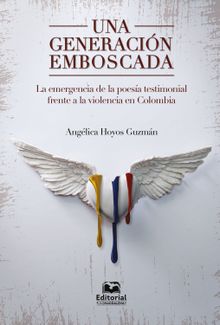 Una generacin emboscada: la emergencia de la poesa testimonial frente a la violencia en Colombia.  Anglica Hoyos Guzmn