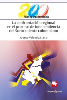 La confrontacin regional en el proceso de independencia del suroccidente colombiano.  Alonso Valencia Llano