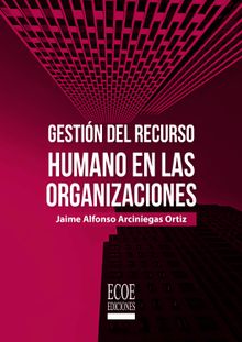 Gestin del recurso humano en las organizaciones.  Jaime Alonso Arciniegas Ortiz