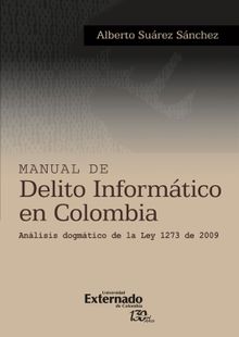 Manual de delito informatico en colombia analisis dogmatico de la ley 1273 de 2009.  Alberto Surez Snchez