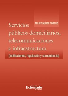 Servicios pblicos domiciliarios. telecomunicaciones e infraestructura: instituciones, regulacin y competencia.  Felipe Nez Forero