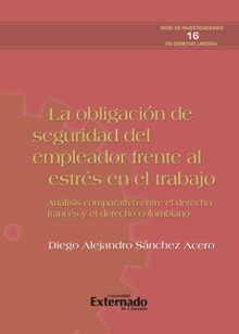 La obligacin de seguridad del empleador frente al estrs del trabajo. anlisis comparativo entre el derecho francs y el colombiano. serie de investigaciones en derecho laboral n. 16.  Diego Alejandro Snchez Acero