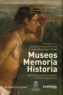 Museos memoria historia. Memorias de la XX catedra anual de historia ernesto restrepo tirado.  Paolo Vignolo