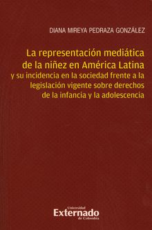 La representacin meditica de la niez en Amrica Latina y su incidencia en la sociedad frente a la legislacin vigente sobre derechos de la infancia y la adolescencia.  Diana Mireya Pedraza Gonzlez