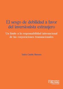 El sesgo de debilidad a favor del inversionista extranjero. Un lmite a la responsabilidad internacional de las corporaciones transnacionales.  Yadira Castillo Meneses