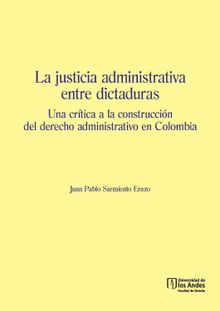 La justicia administrativa entre dictaduras.  Juan Pablo Sarmiento Erazo