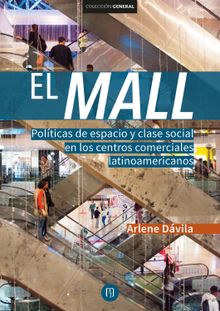 El Mall. Polticas de espacio y clase social en los centros comerciales latinoamericanos.  Arlene Dvila