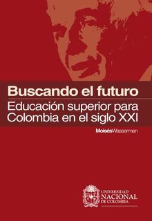 Buscando el futuro: educacin superior para Colombia en el siglo XXI.  Moiss Wasserman Wasserman