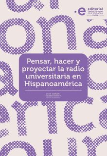 Pensar, hacer y proyectar la radio universitaria en Hispanoamrica.  Juan Carlos Valencia Rincn