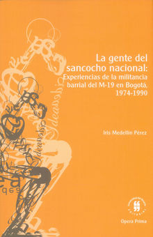 La gente del sancocho nacional: experiencias de la militancia barrial del M-19 en Bogot, 1974-1990.  Iris Alejandra Medelln Prez