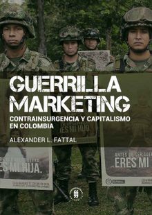 Guerrilla marketing: contrainsurgencia y capitalismo en Colombia.  Alexander L Fattal