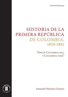 Historia de la primera Repblica de Colombia, 1819-1831.  Armando Martnez Garnica