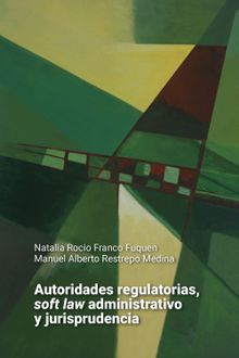 Autoridades regulatorias, soft law administrativo y jurisprudencia.  Manuel Alberto Restrepo Medina