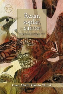 Rezar, soplar, cantar: etnografa de una lengua ritual.  Omar Alberto Garzn Chiriv