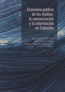Economa poltica de los medios, la comunicacin y la informacin en Colombia.  Daniel Guillermo Valencia N