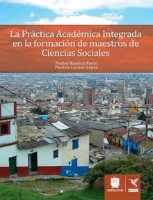 La Prctica Acadmica Integrada en la formacin de maestros de Ciencias Sociales.  Piedad Ramirez Pardo