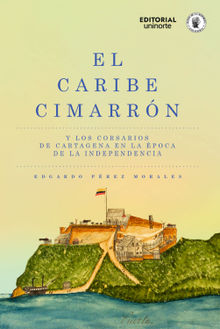 El Caribe cimarrn y los corsarios de Cartagena en la poca de la Independencia.  Santiago Restrepo