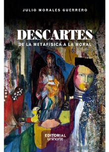 Descartes: de la metafsica a la moral.  Julio Morales Guerrero